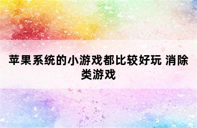 苹果系统的小游戏都比较好玩 消除类游戏